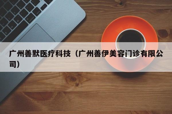 广州善默医疗科技（广州善伊美容门诊有限公司）