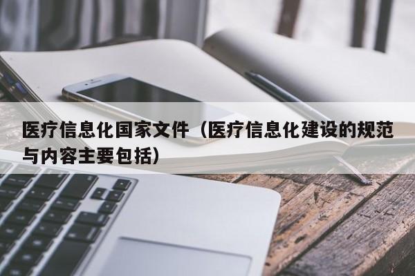 医疗信息化国家文件（医疗信息化建设的规范与内容主要包括）