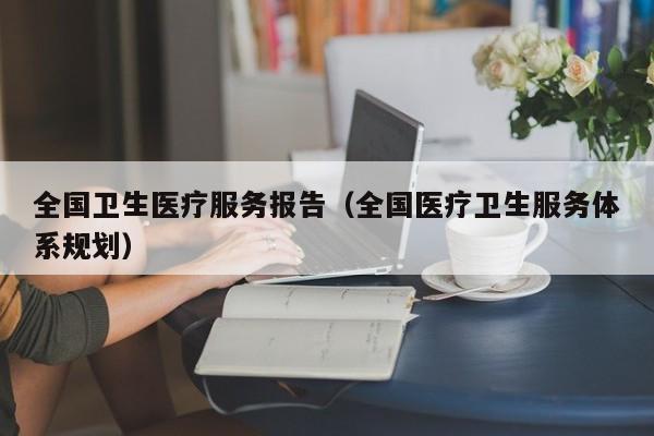 全国卫生医疗服务报告（全国医疗卫生服务体系规划）