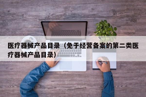 医疗器械产品目录（免于经营备案的第二类医疗器械产品目录）