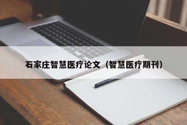 石家庄智慧医疗论文（智慧医疗期刊）