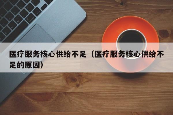 医疗服务核心供给不足（医疗服务核心供给不足的原因）
