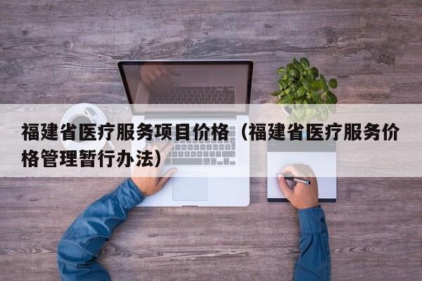福建省医疗服务项目价格（福建省医疗服务价格管理暂行办法）