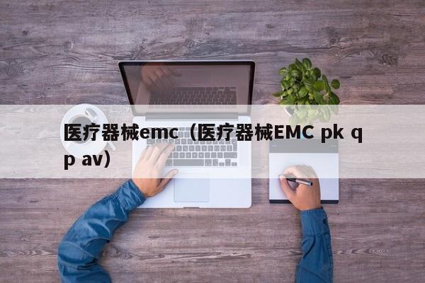 医疗器械emc（医疗器械EMC pk qp av）