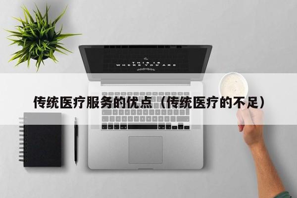 传统医疗服务的优点（传统医疗的不足）