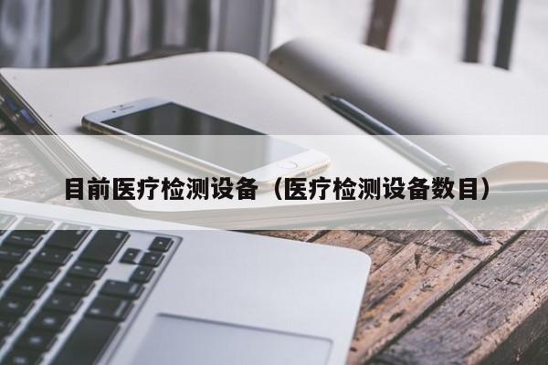 目前医疗检测设备（医疗检测设备数目）