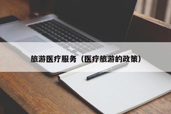 旅游医疗服务（医疗旅游的政策）