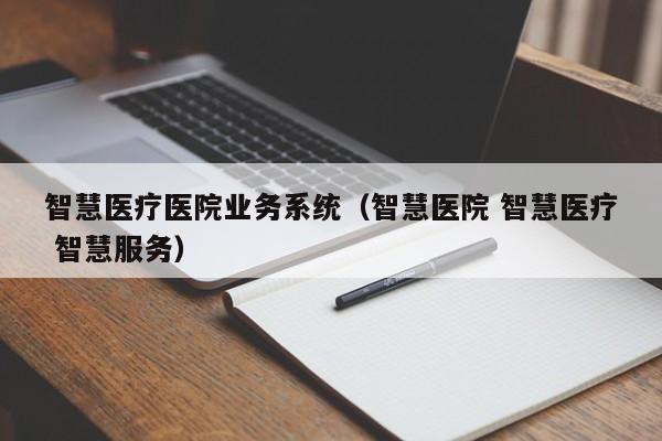智慧医疗医院业务系统（智慧医院 智慧医疗 智慧服务）