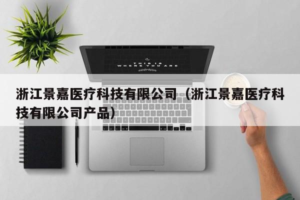 浙江景嘉医疗科技有限公司（浙江景嘉医疗科技有限公司产品）