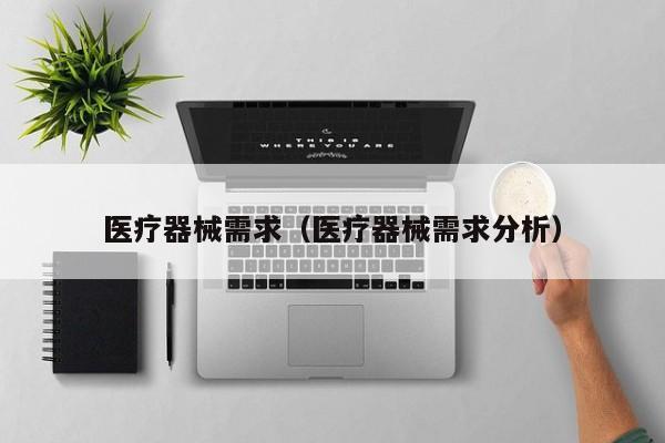 医疗器械需求（医疗器械需求分析）