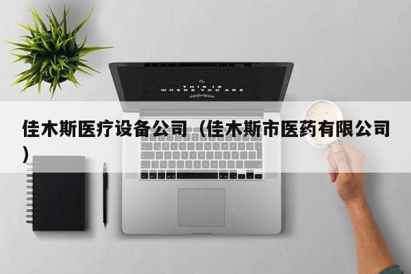 佳木斯医疗设备公司（佳木斯市医药有限公司）