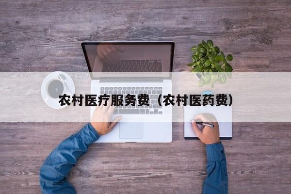 农村医疗服务费（农村医药费）