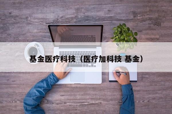 基金医疗科技（医疗加科技 基金）